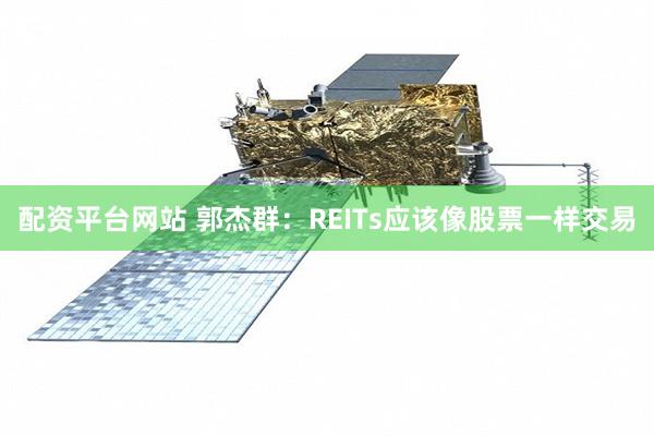 配资平台网站 郭杰群：REITs应该像股票一样交易