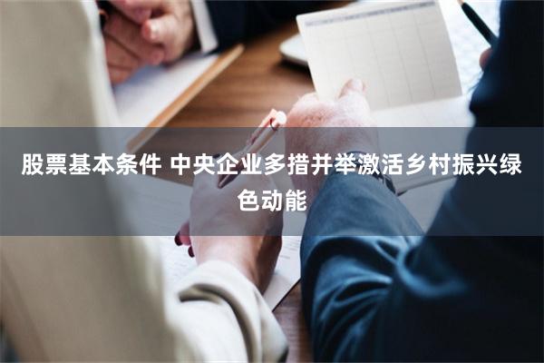 股票基本条件 中央企业多措并举激活乡村振兴绿色动能