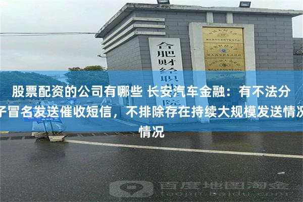 股票配资的公司有哪些 长安汽车金融：有不法分子冒名发送催收短信，不排除存在持续大规模发送情况