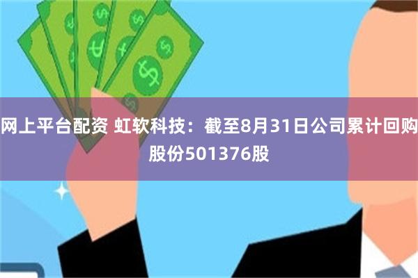 网上平台配资 虹软科技：截至8月31日公司累计回购股份501376股
